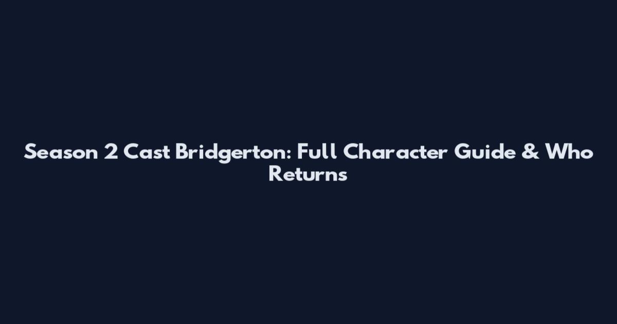 Season 2 Cast Bridgerton: Full Character Guide & Who Returns