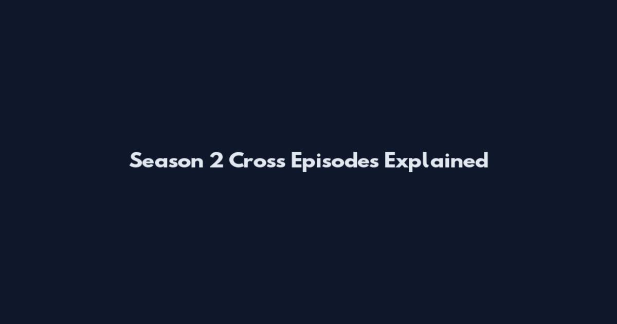 Season 2 Cross Episodes Explained