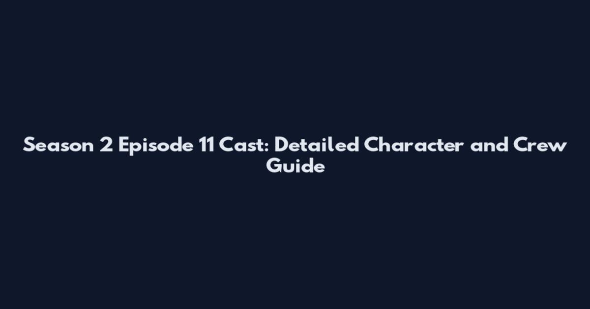 Season 2 Episode 11 Cast: Detailed Character and Crew Guide