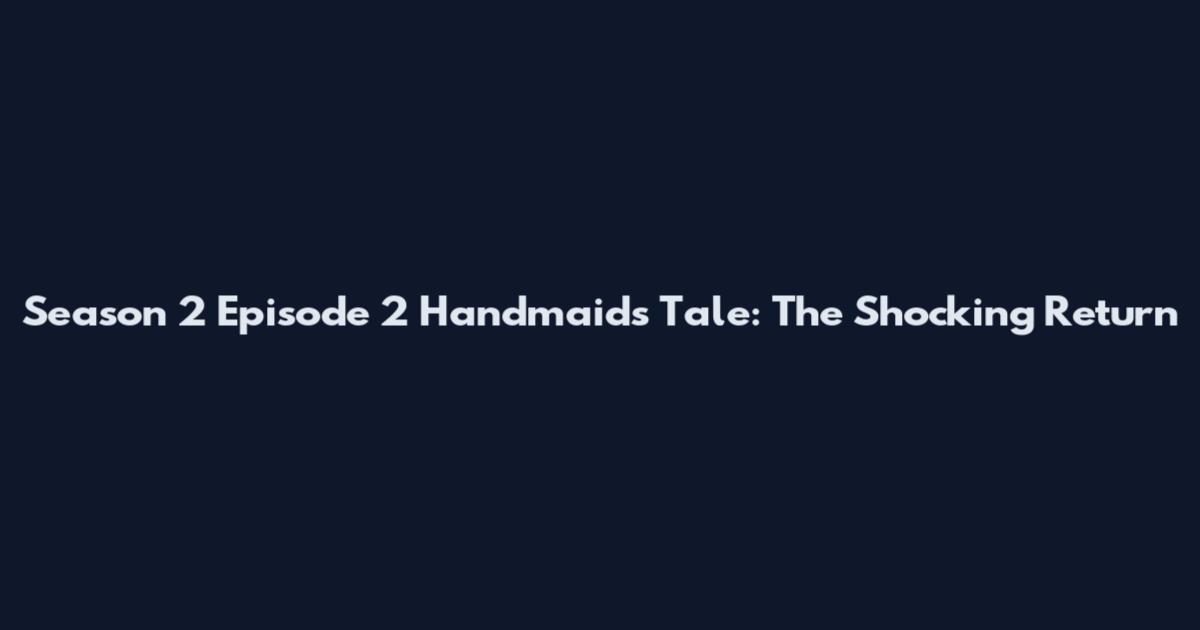 Season 2 Episode 2 Handmaid's Tale: The Shocking Return