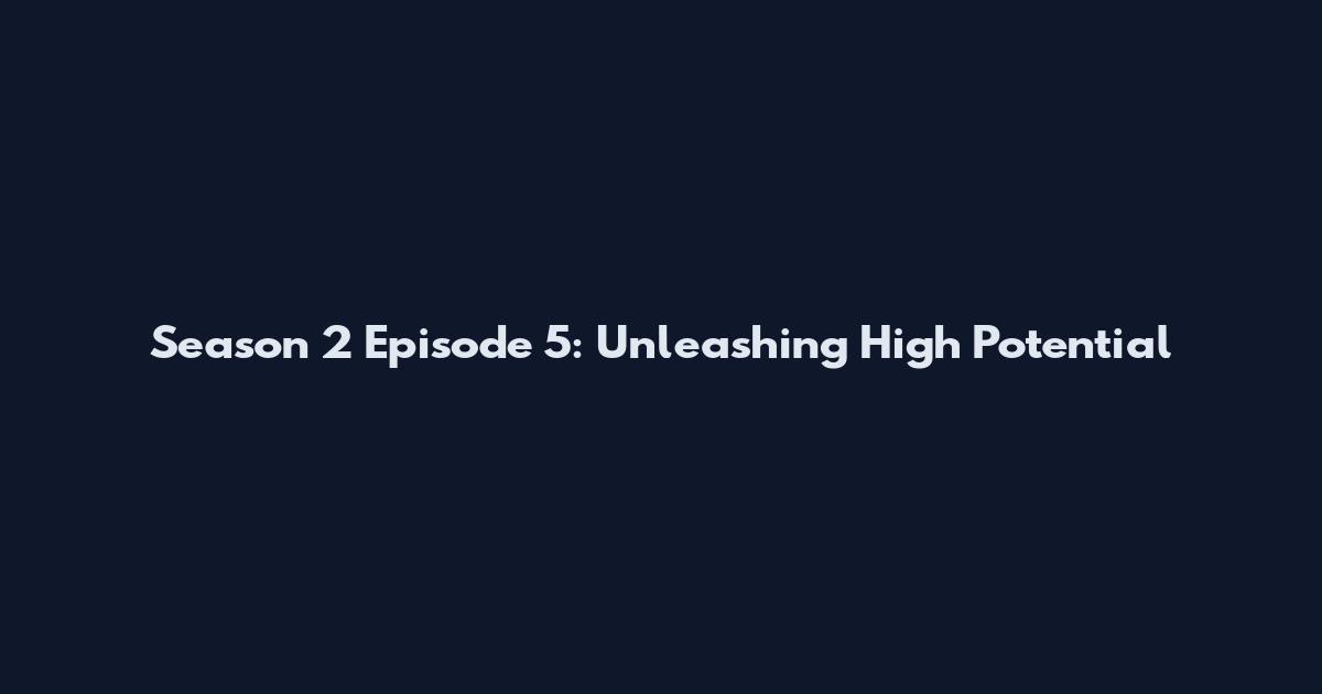 Season 2 Episode 5: Unleashing High Potential