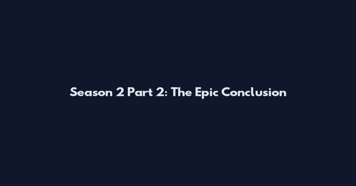 Season 2 Part 2: The Epic Conclusion