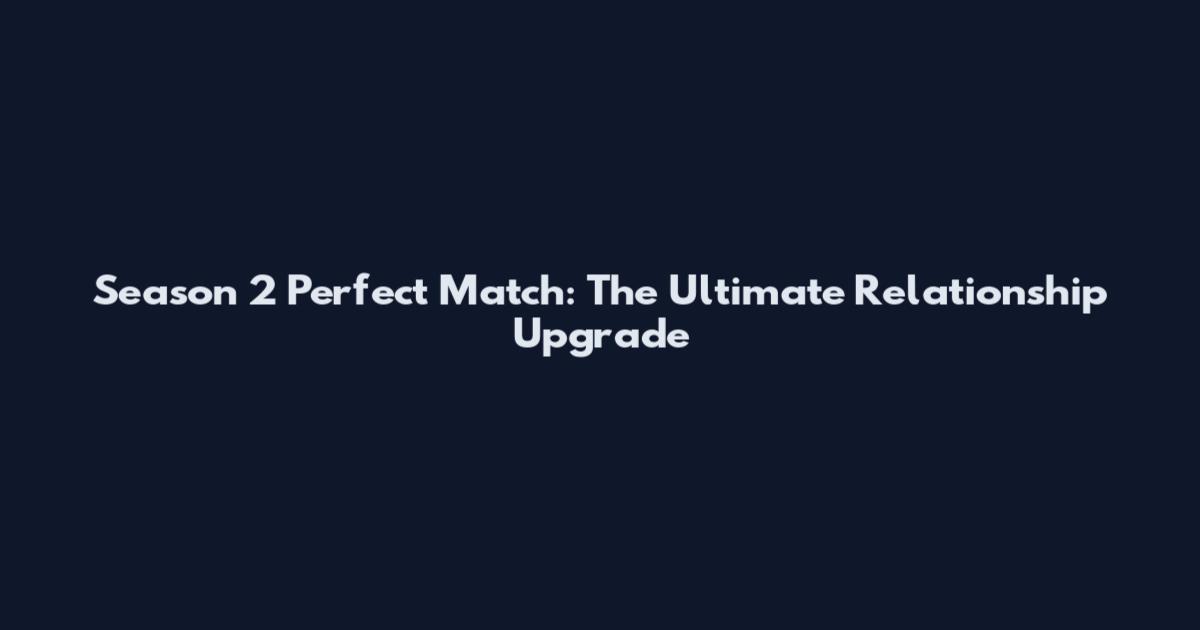 Season 2 Perfect Match: The Ultimate Relationship Upgrade
