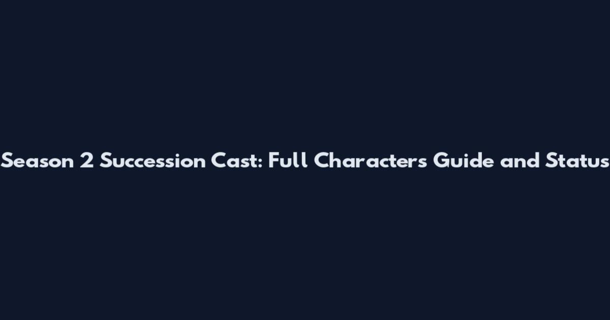 Season 2 Succession Cast: Full Characters Guide and Status