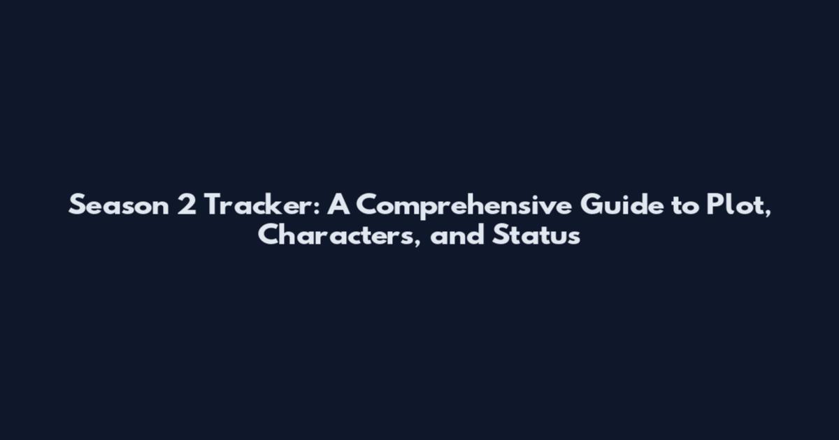 Season 2 Tracker: A Comprehensive Guide to Plot, Characters, and Status