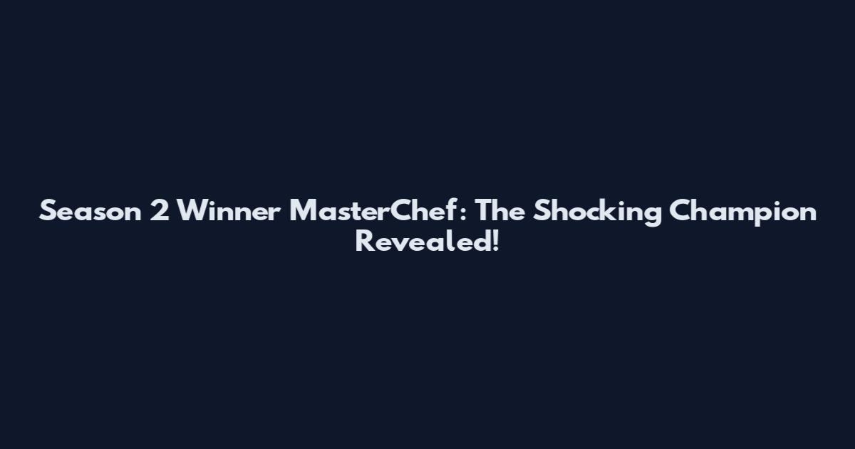 Season 2 Winner MasterChef: The Shocking Champion Revealed!