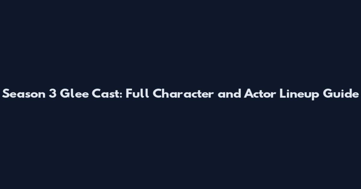 Season 3 Glee Cast: Full Character and Actor Lineup Guide