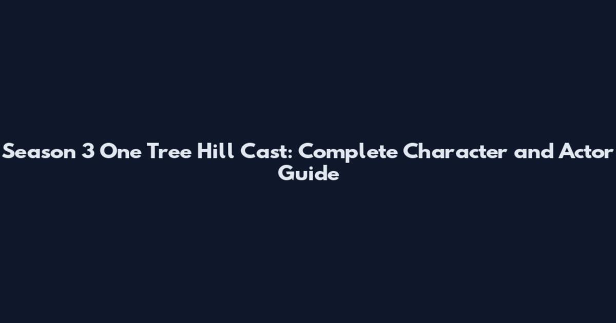 Season 3 One Tree Hill Cast: Complete Character and Actor Guide