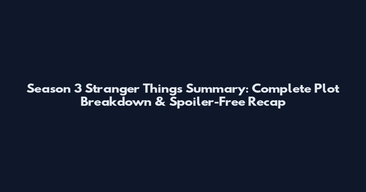 Season 3 Stranger Things Summary: Complete Plot Breakdown & Spoiler-Free Recap