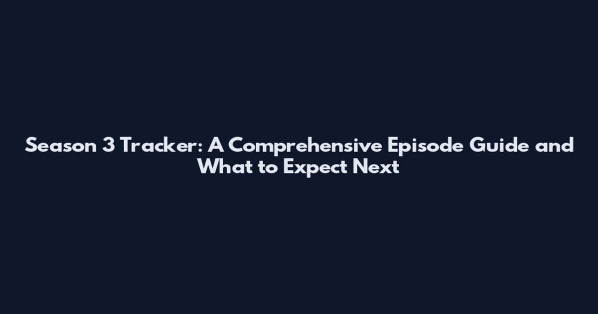 Season 3 Tracker: A Comprehensive Episode Guide and What to Expect Next