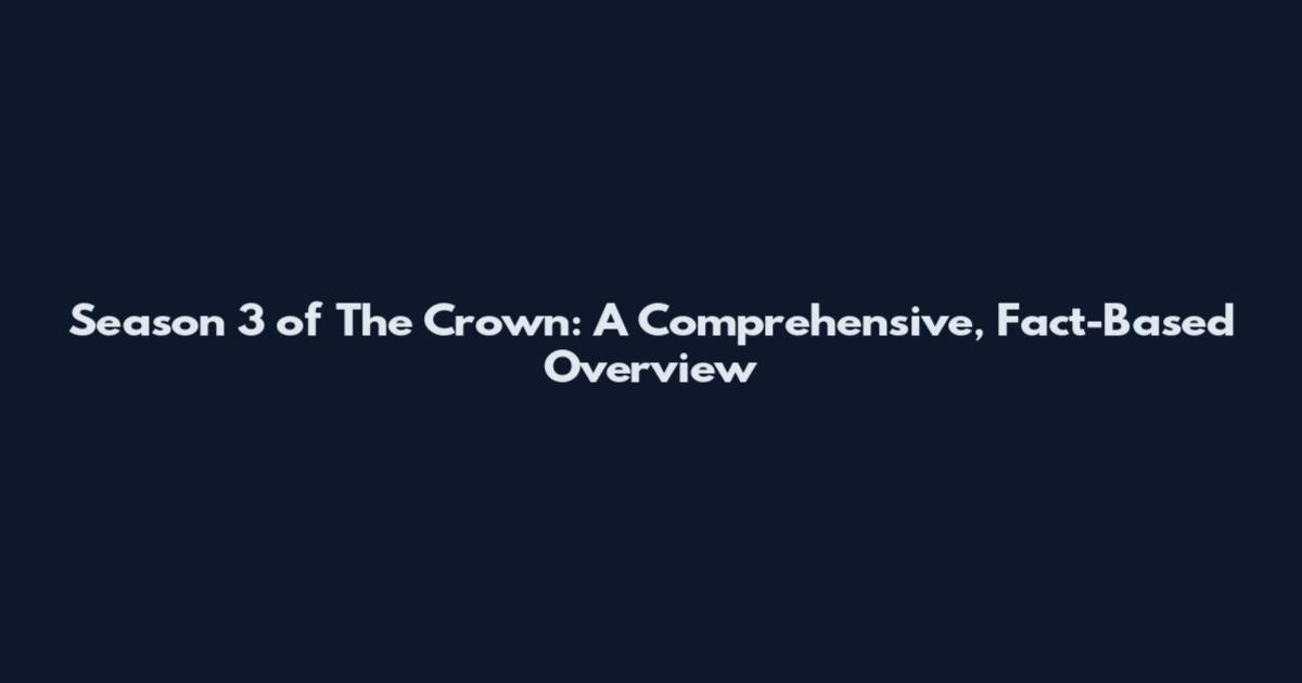 Season 3 of The Crown: A Comprehensive, Fact-Based Overview