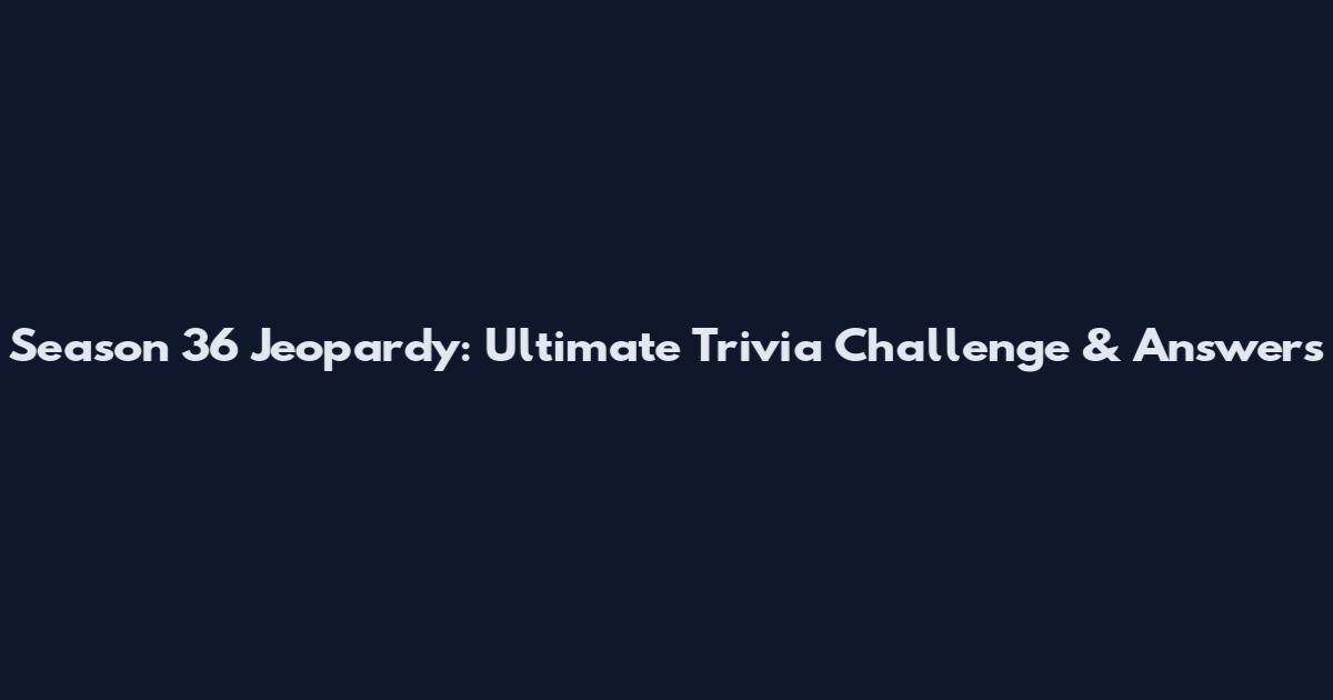 Season 36 Jeopardy: Ultimate Trivia Challenge & Answers