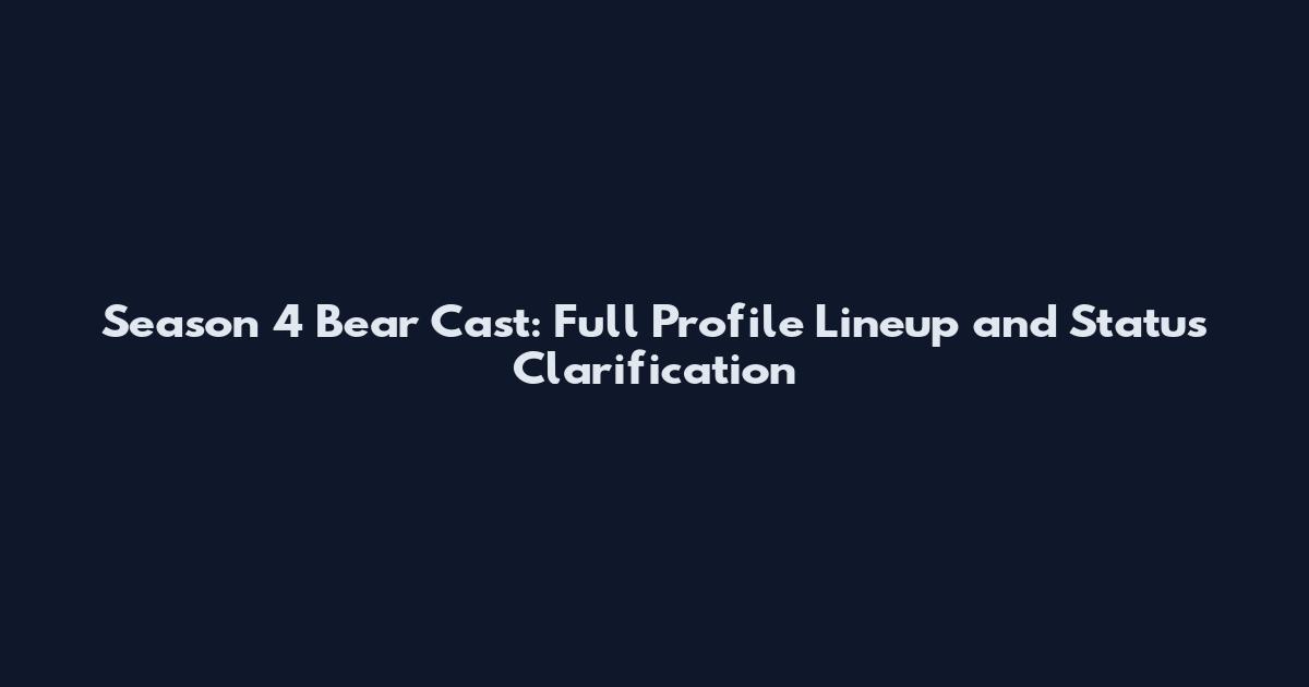 Season 4 Bear Cast: Full Profile Lineup and Status Clarification