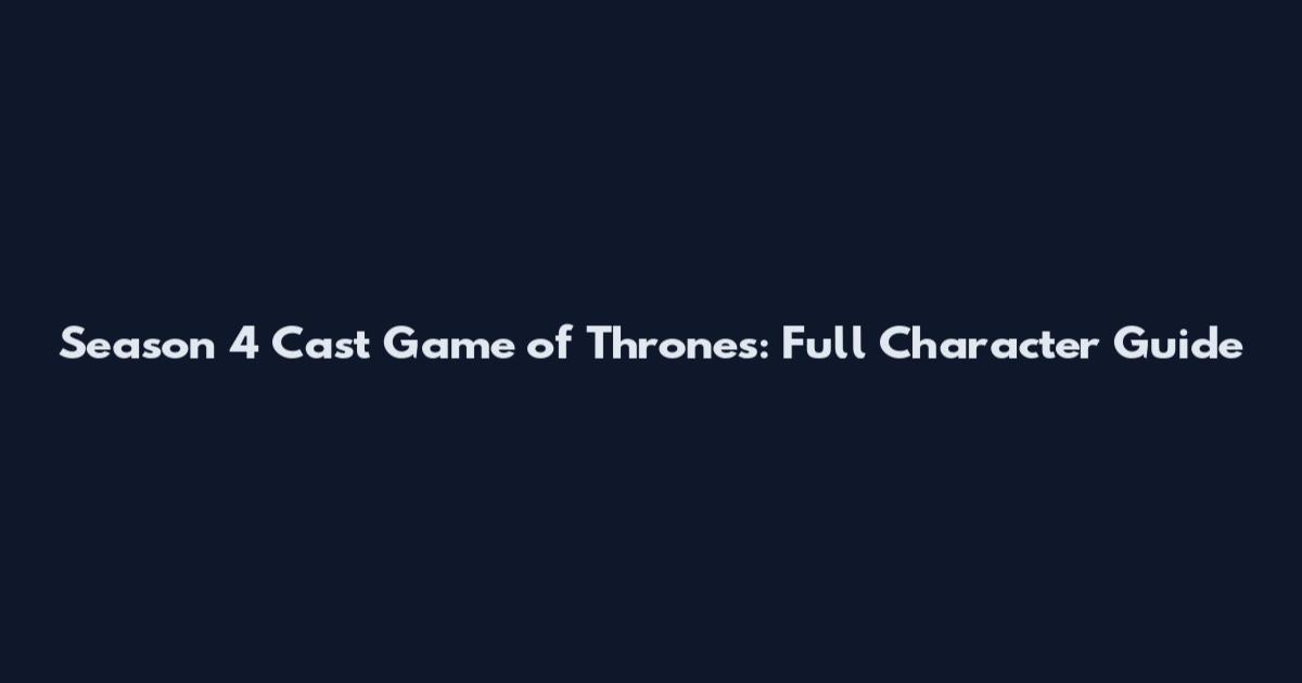 Season 4 Cast Game of Thrones: Full Character Guide