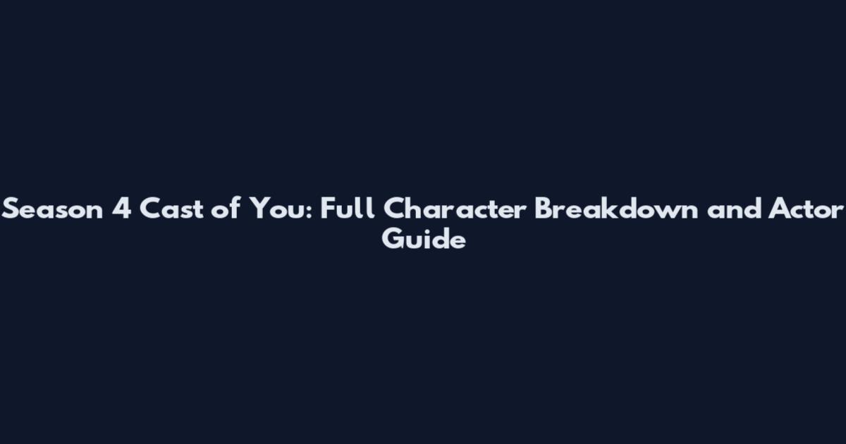 Season 4 Cast of You: Full Character Breakdown and Actor Guide