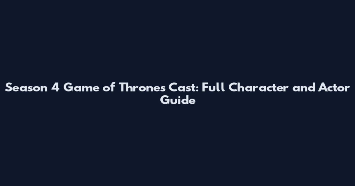 Season 4 Game of Thrones Cast: Full Character and Actor Guide