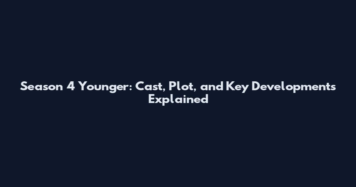 Season 4 Younger: Cast, Plot, and Key Developments Explained