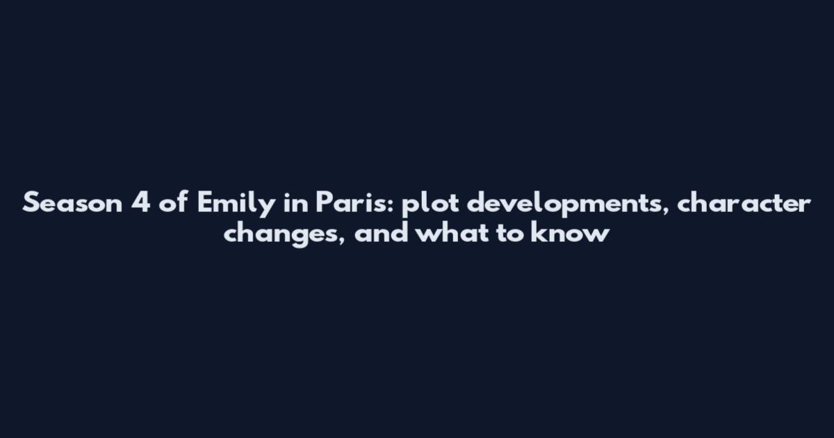 Season 4 of Emily in Paris: plot developments, character changes, and what to know