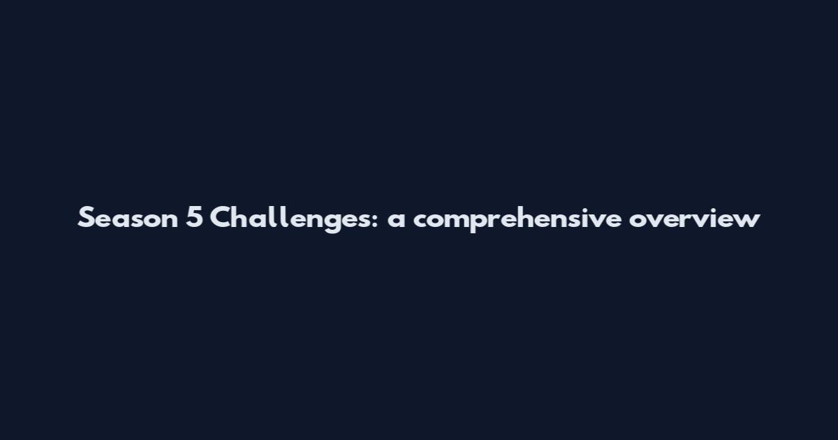 Season 5 Challenges: a comprehensive overview
