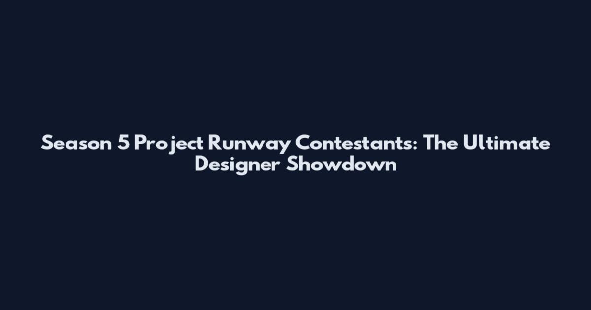 Season 5 Project Runway Contestants: The Ultimate Designer Showdown