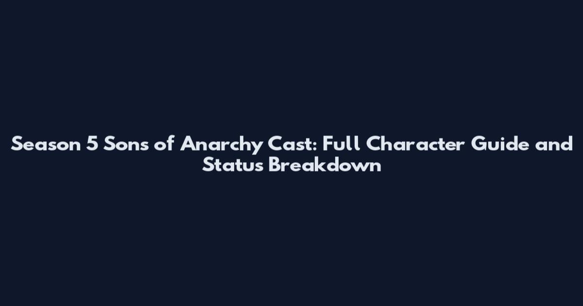 Season 5 Sons of Anarchy Cast: Full Character Guide and Status Breakdown