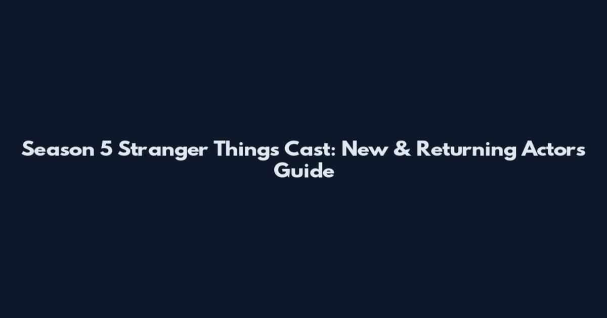 Season 5 Stranger Things Cast: New & Returning Actors Guide