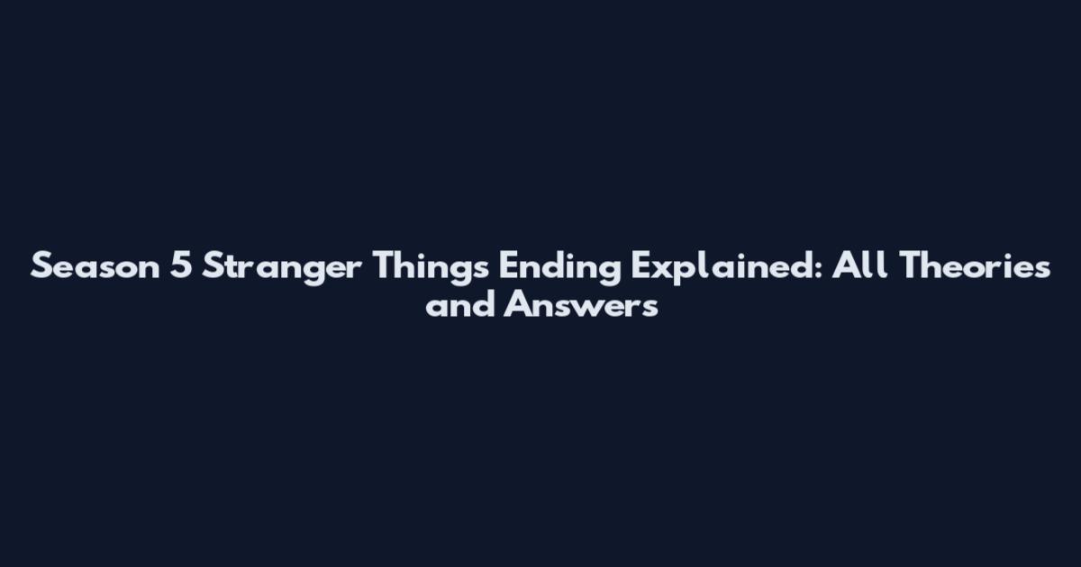 Season 5 Stranger Things Ending Explained: All Theories and Answers