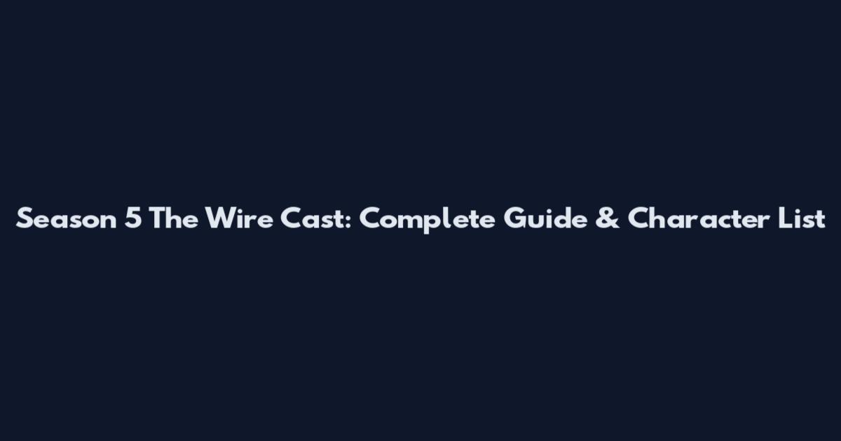 Season 5 The Wire Cast: Complete Guide & Character List