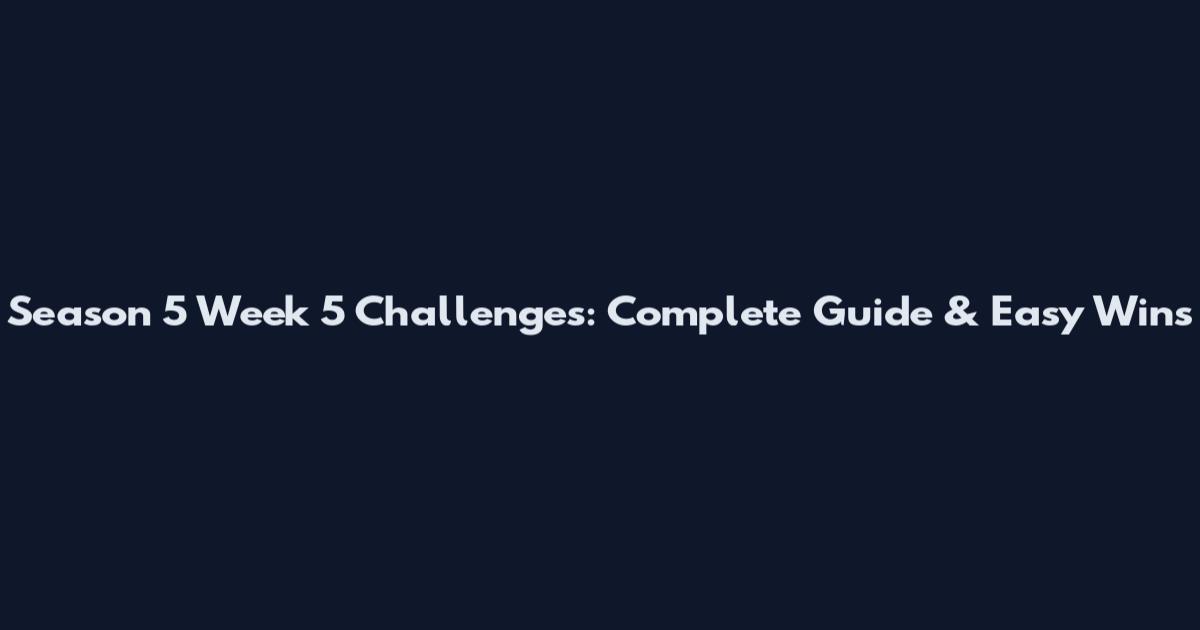 Season 5 Week 5 Challenges: Complete Guide & Easy Wins