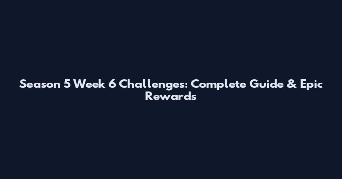 Season 5 Week 6 Challenges: Complete Guide & Epic Rewards