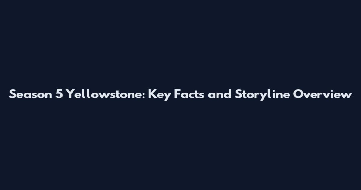 Season 5 Yellowstone: Key Facts and Storyline Overview