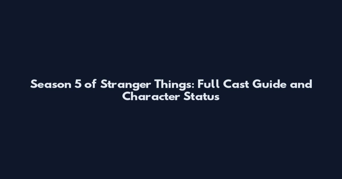 Season 5 of Stranger Things: Full Cast Guide and Character Status