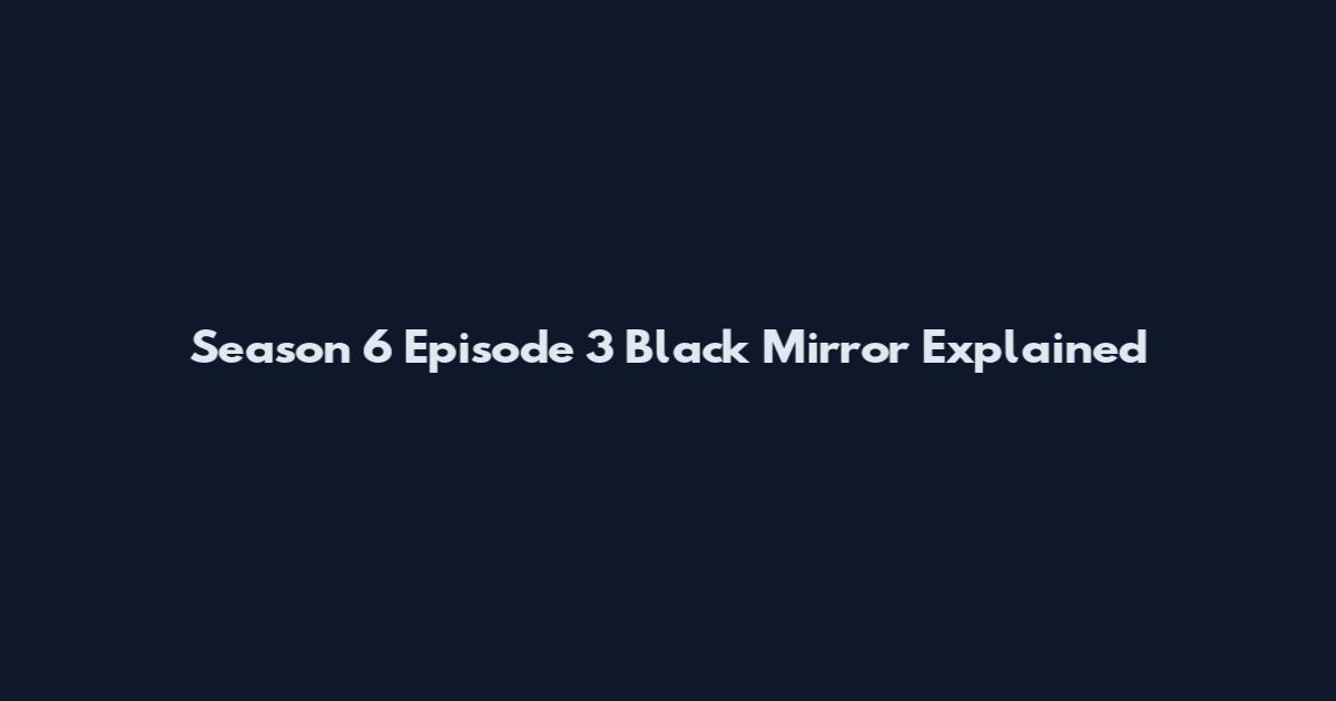 Season 6 Episode 3 Black Mirror Explained