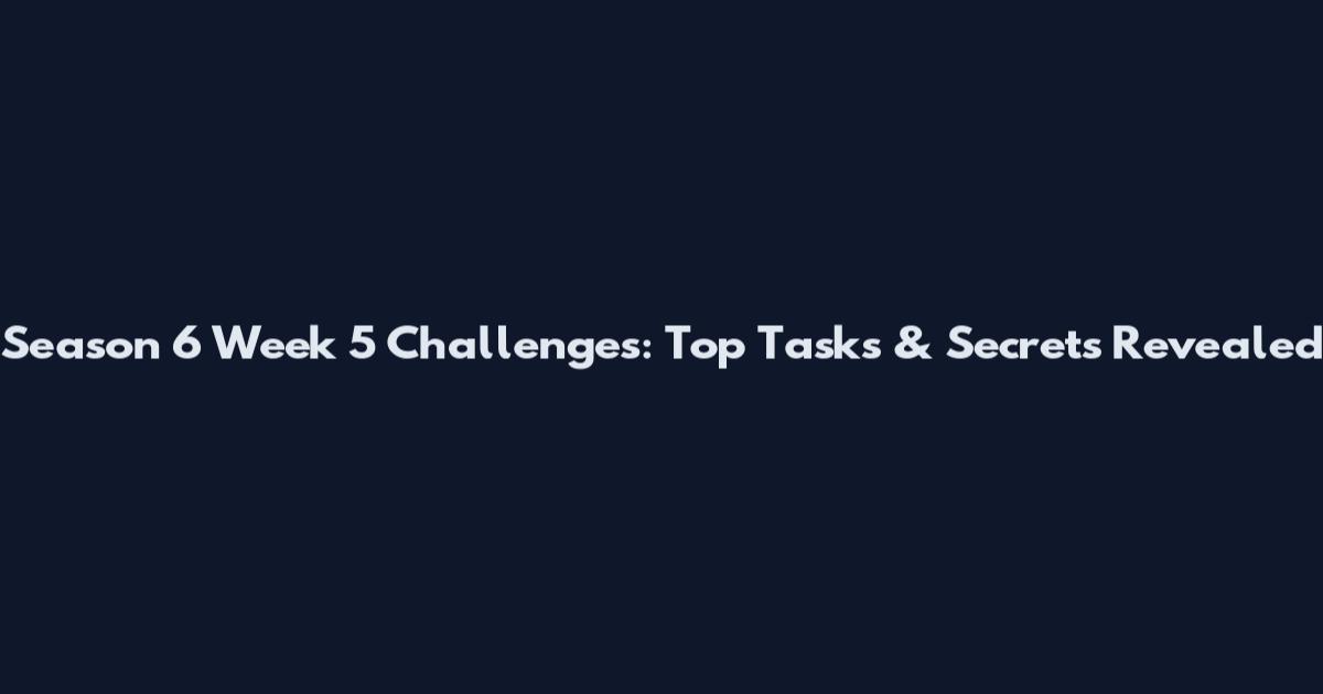 Season 6 Week 5 Challenges: Top Tasks & Secrets Revealed