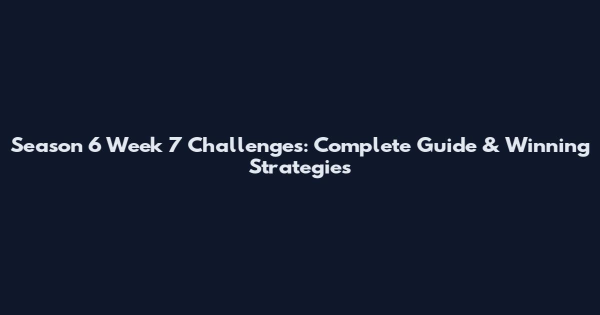 Season 6 Week 7 Challenges: Complete Guide & Winning Strategies