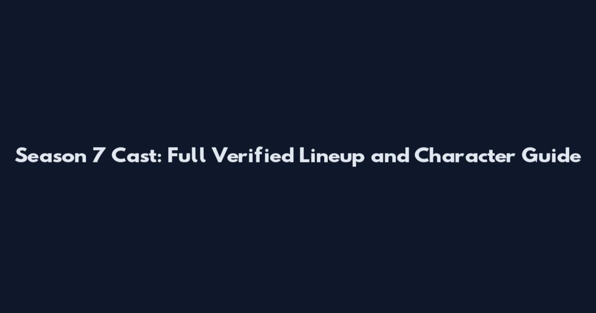 Season 7 Cast: Full Verified Lineup and Character Guide