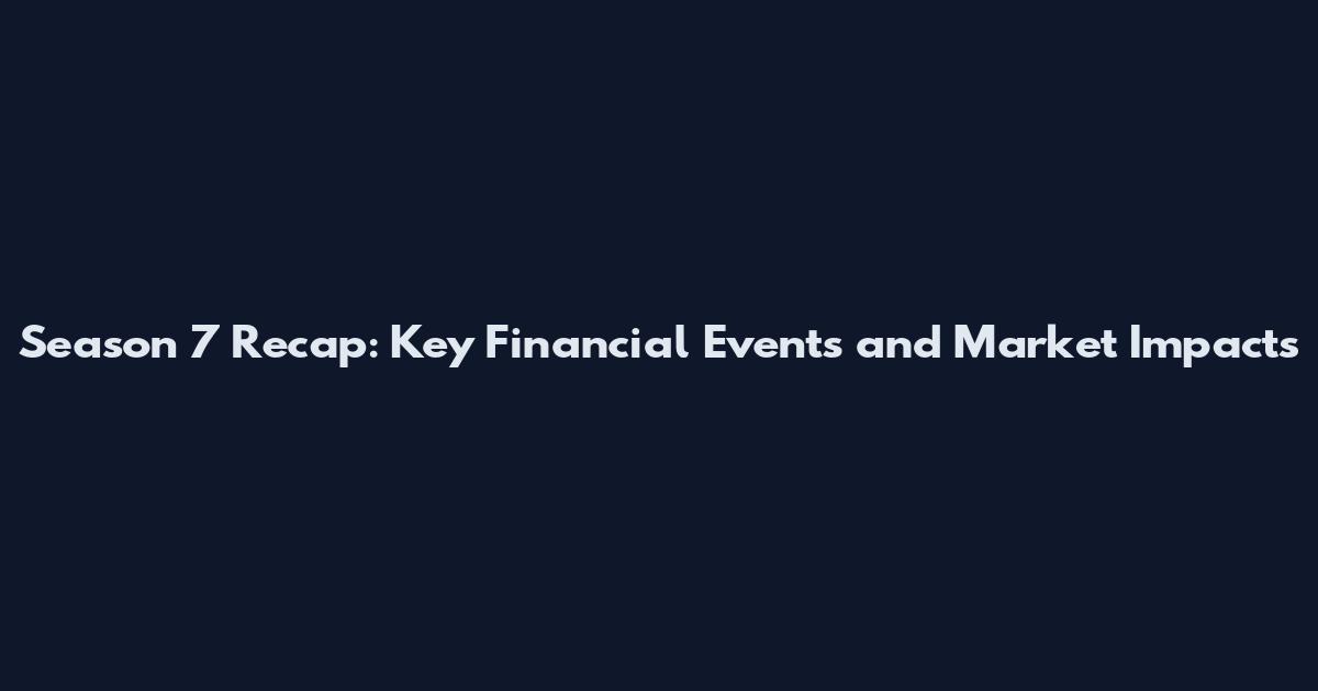 Season 7 Recap: Key Financial Events and Market Impacts