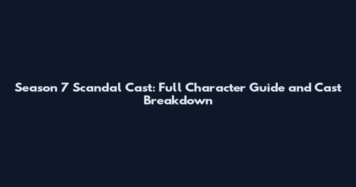 Season 7 Scandal Cast: Full Character Guide and Cast Breakdown