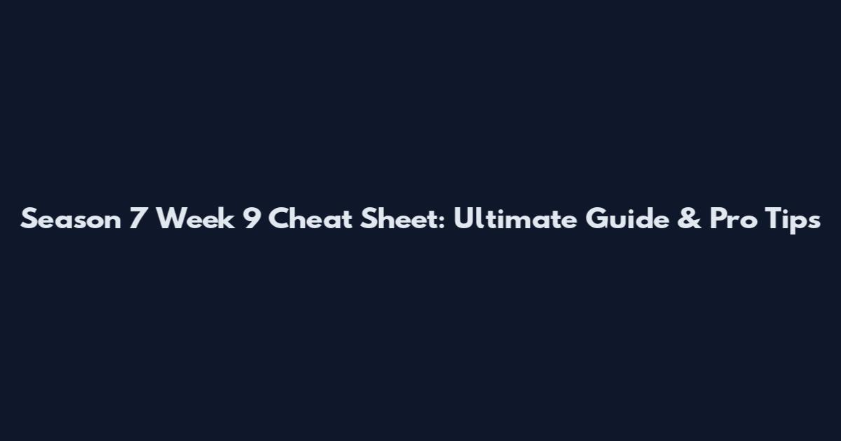 Season 7 Week 9 Cheat Sheet: Ultimate Guide & Pro Tips