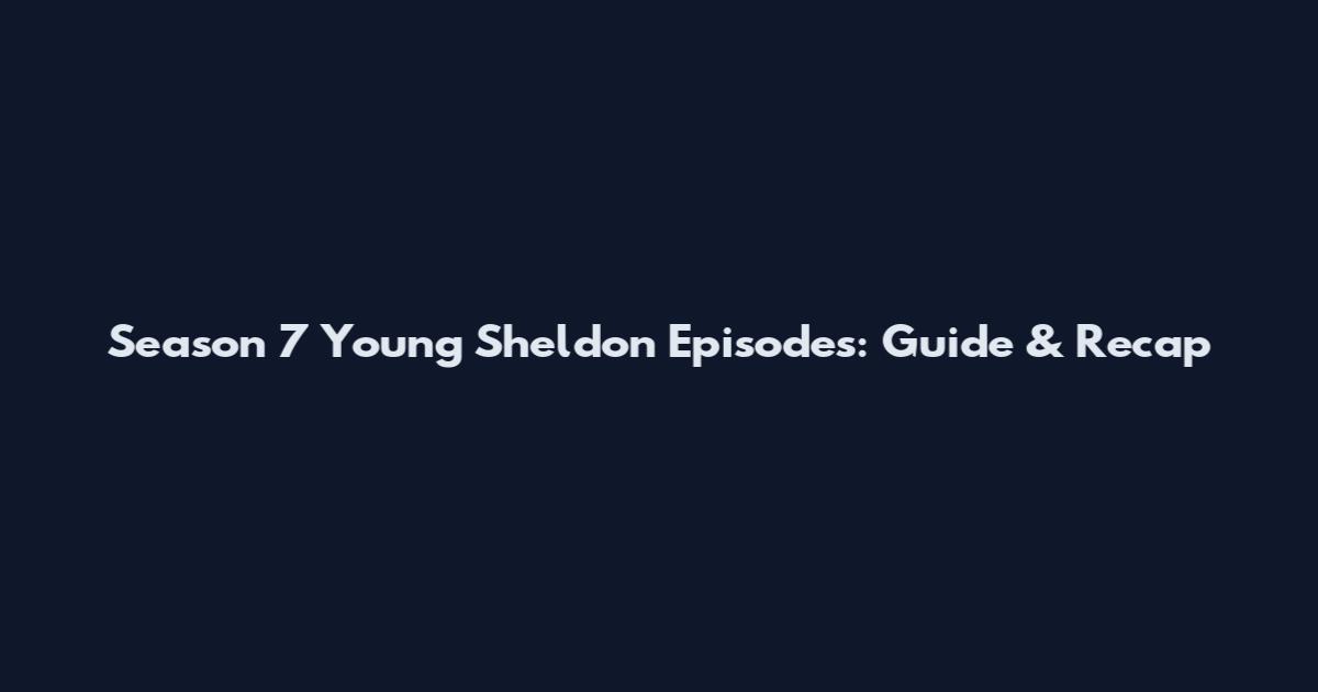 Season 7 Young Sheldon Episodes: Guide & Recap