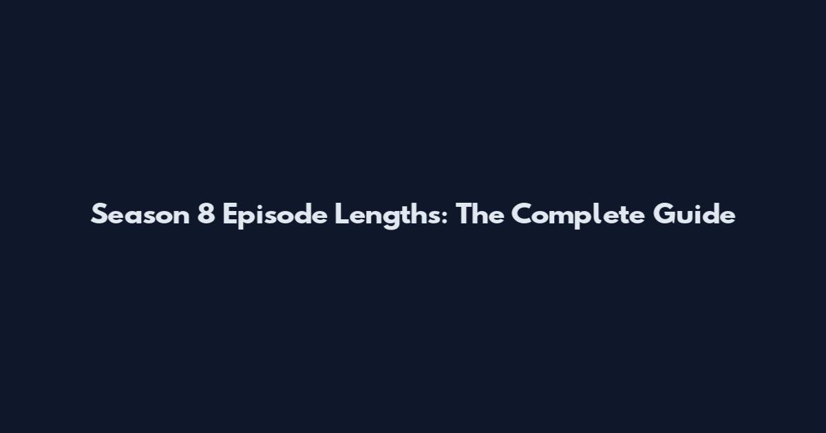 Season 8 Episode Lengths: The Complete Guide