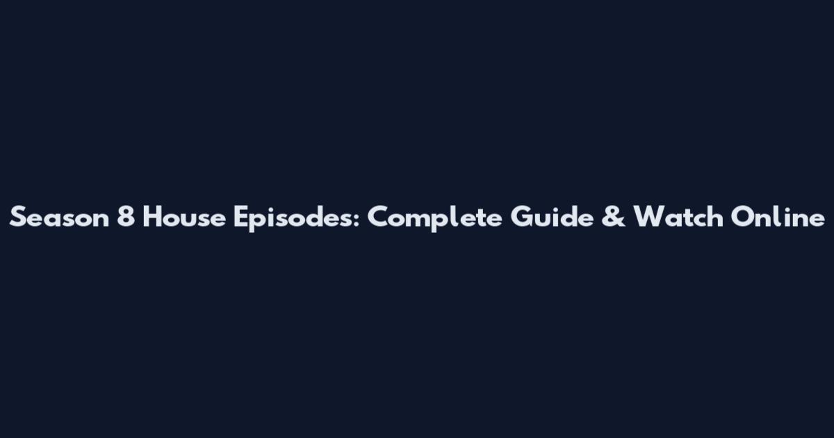 Season 8 House Episodes: Complete Guide & Watch Online
