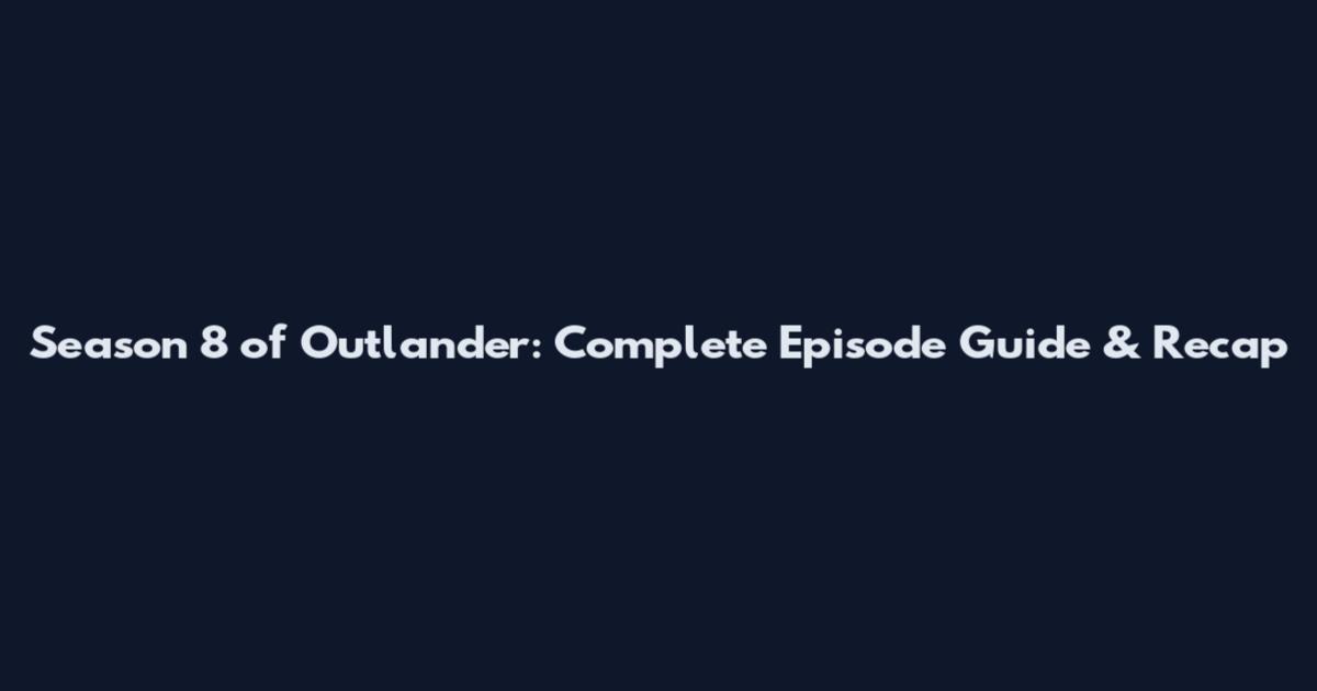 Season 8 of Outlander: Complete Episode Guide & Recap