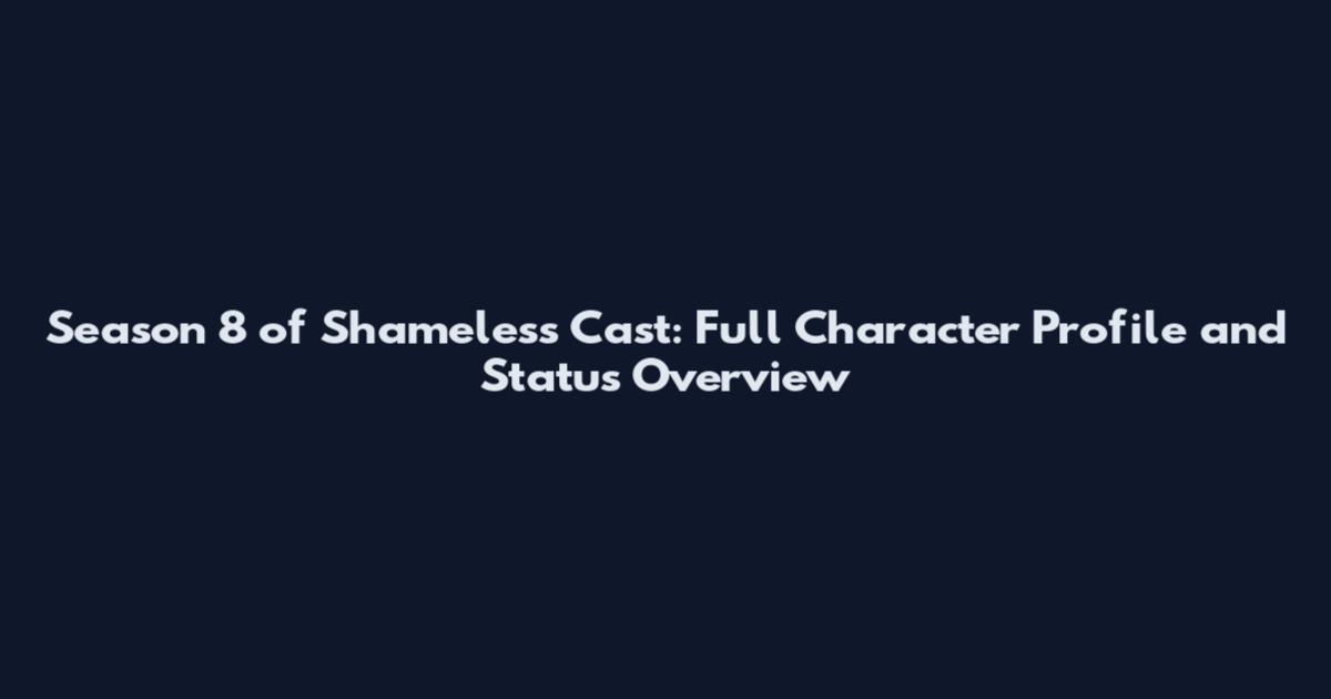Season 8 of Shameless Cast: Full Character Profile and Status Overview