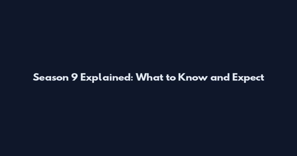 Season 9 Explained: What to Know and Expect