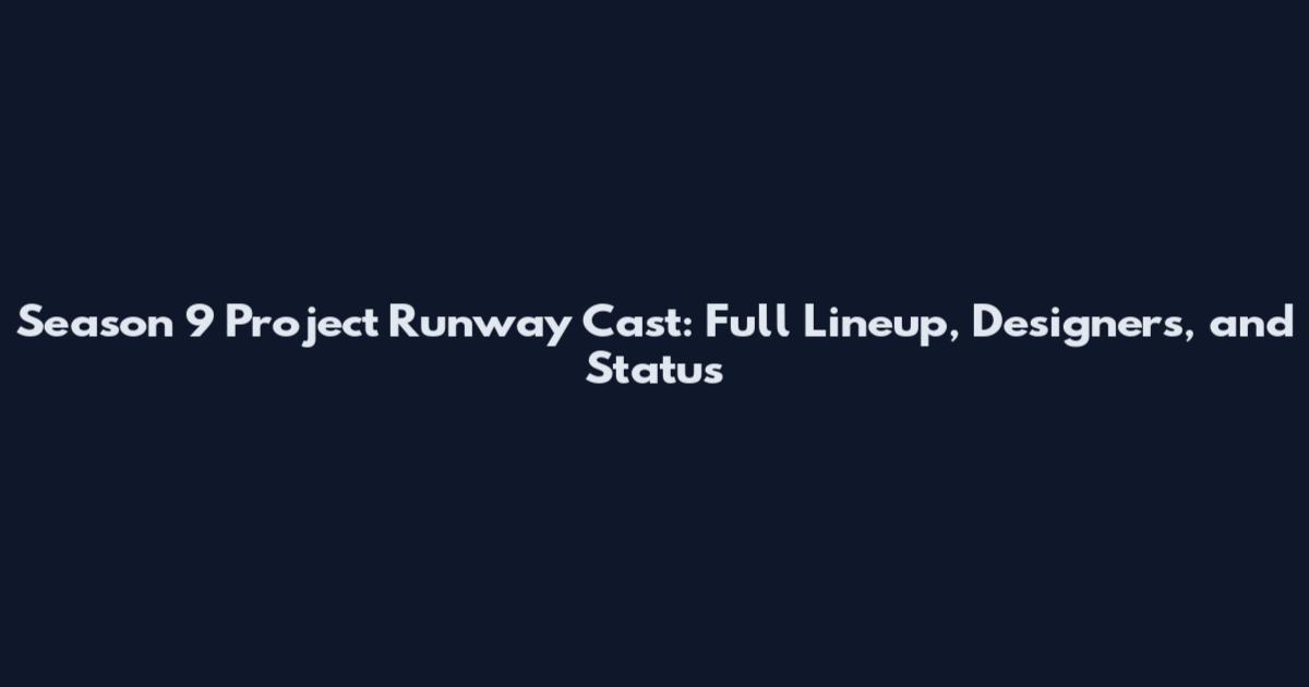 Season 9 Project Runway Cast: Full Lineup, Designers, and Status