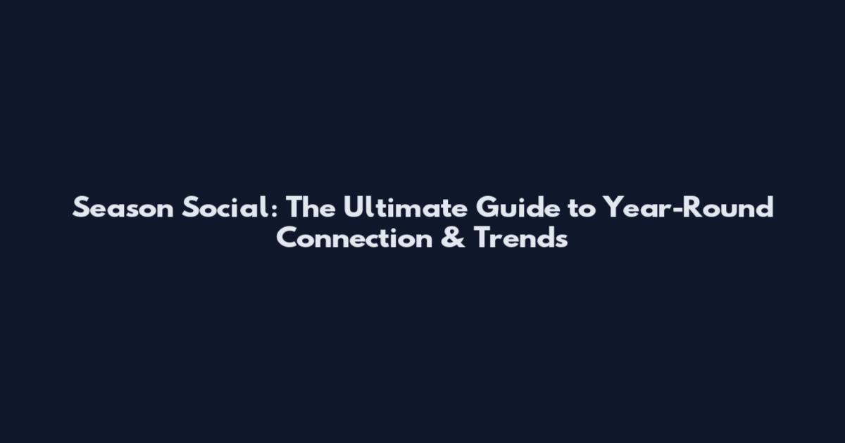 Season Social: The Ultimate Guide to Year-Round Connection & Trends