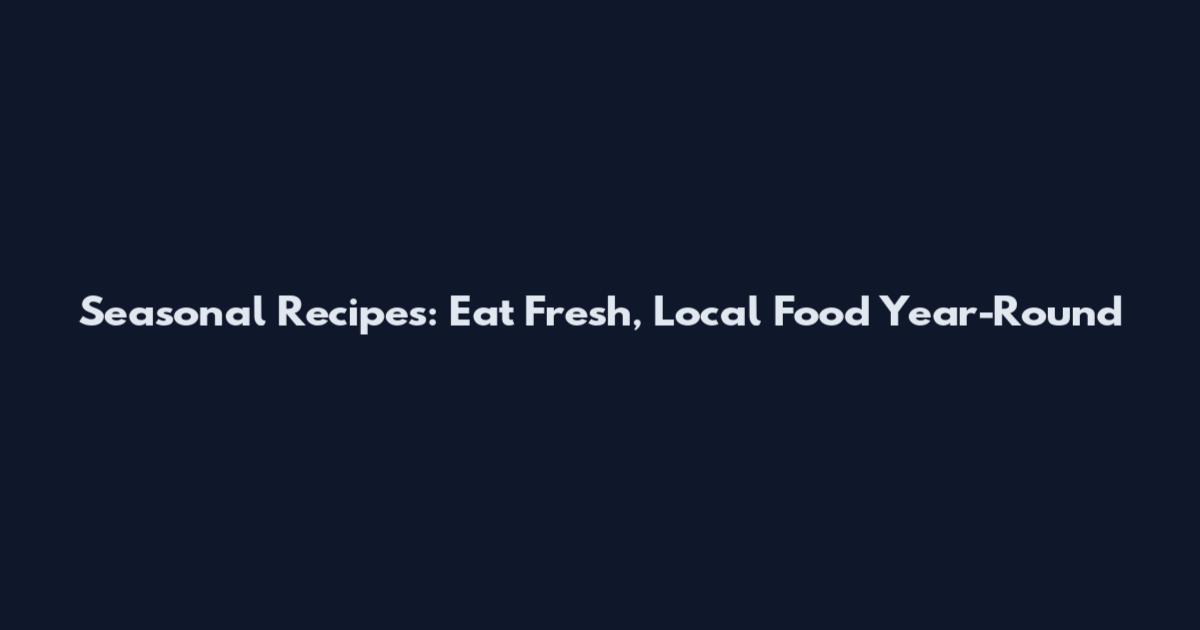 Seasonal Recipes: Eat Fresh, Local Food Year-Round