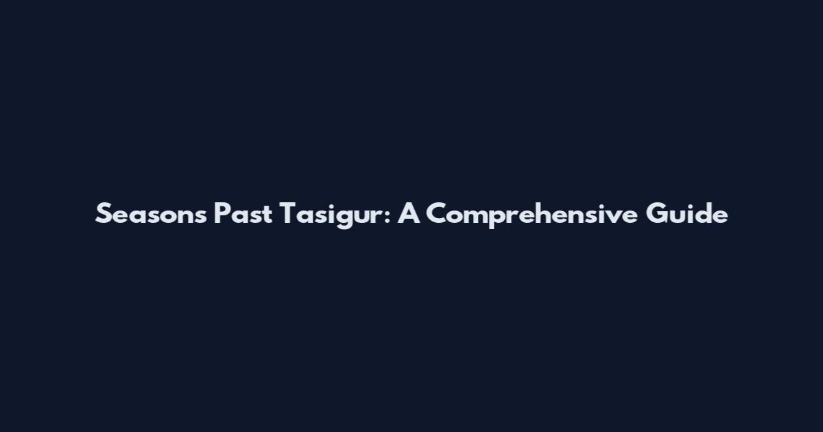 Seasons Past Tasigur: A Comprehensive Guide