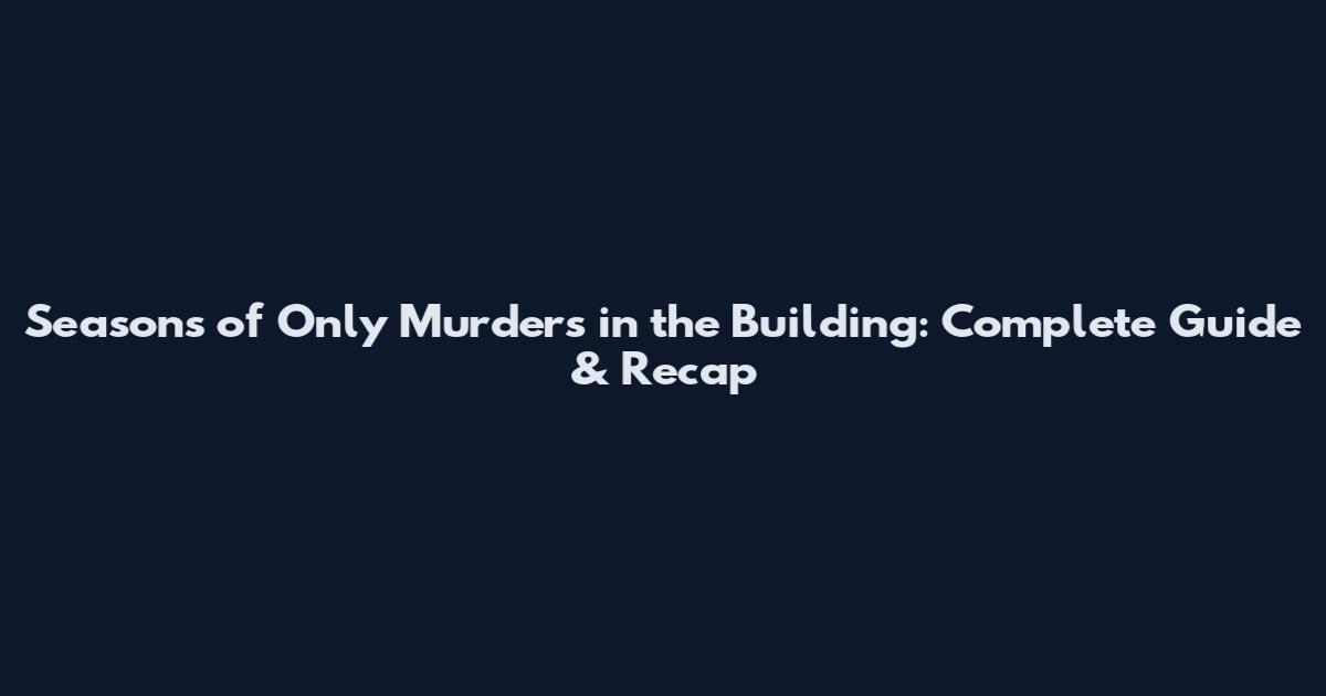 Seasons of Only Murders in the Building: Complete Guide & Recap